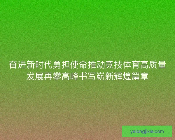 奋进新时代勇担使命推动竞技体育高质量发展再攀高峰书写崭新辉煌篇章