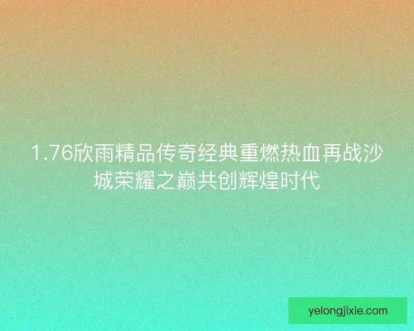 1.76欣雨精品传奇经典重燃热血再战沙城荣耀之巅共创辉煌时代